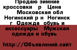 Продаю зимние кроссовки 42р › Цена ­ 1 700 - Московская обл., Ногинский р-н, Ногинск г. Одежда, обувь и аксессуары » Мужская одежда и обувь   